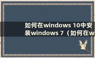 如何在windows 10中安装windows 7（如何在win 10中安装win 7系统）